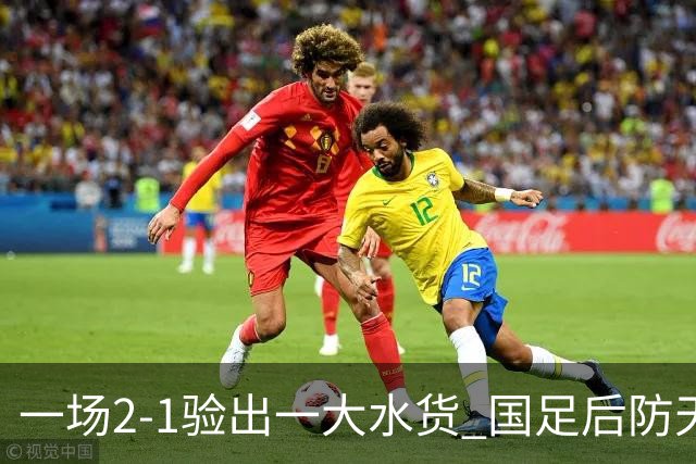 一场2-1验出一大水货 国足后防天坑 安东尼奥和邵佳一都不可重用他